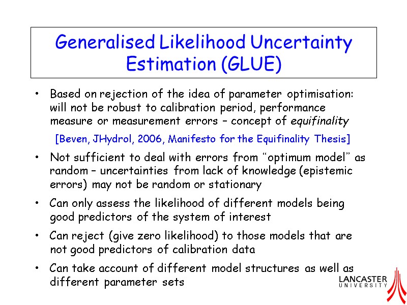 Generalised Likelihood Uncertainty Estimation (GLUE) Based on rejection of the idea of parameter optimisation: